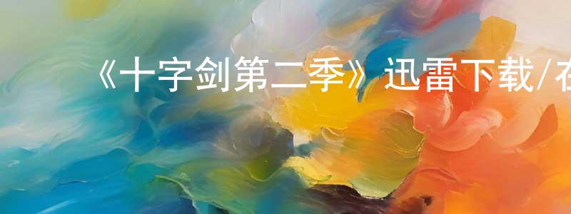 ﻿陈全国发布﻿《十字剑第二季》迅雷下载/在线观看-动漫卡通-美剧天堂